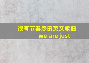 很有节奏感的英文歌曲we are just